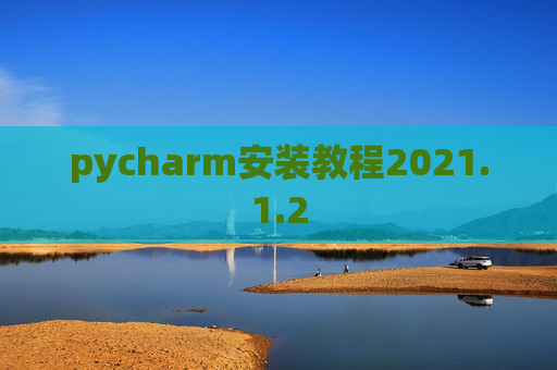pycharm安装教程2021.1.2 pycharm安装教程2021.1.2